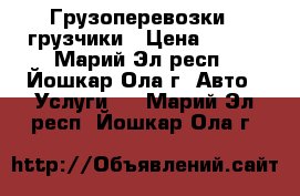 Грузоперевозки   грузчики › Цена ­ 300 - Марий Эл респ., Йошкар-Ола г. Авто » Услуги   . Марий Эл респ.,Йошкар-Ола г.